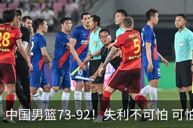 中国男篮73-92！失利不可怕 可怕的是赛后郭士强这番话 不依赖归化！