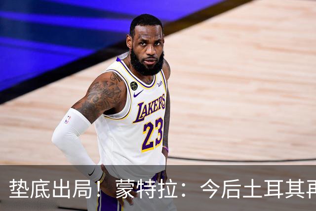 垫底出局！蒙特拉：今后土耳其再进世界杯绝对不用再等24年