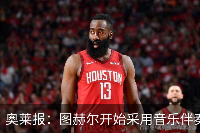 奥莱报：图赫尔开始采用音乐伴奏训练，为球队营造气氛并激发斗志