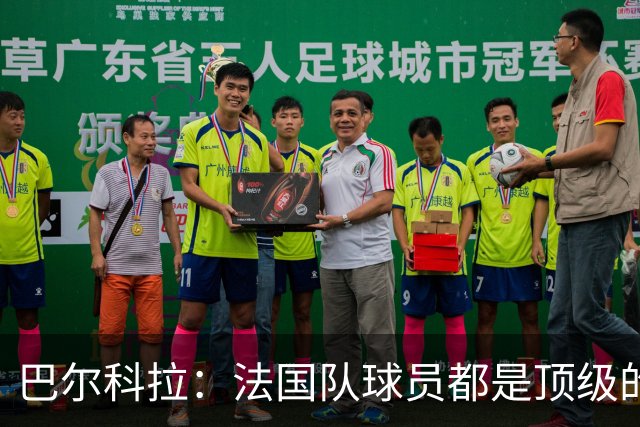 巴尔科拉：法国队球员都是顶级的，每个人拿到球都能制造威胁