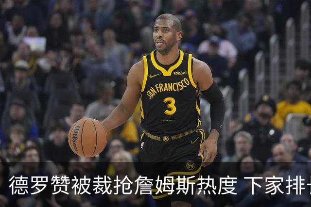 德罗赞被裁抢詹姆斯热度 下家排长队首选猛龙马刺？