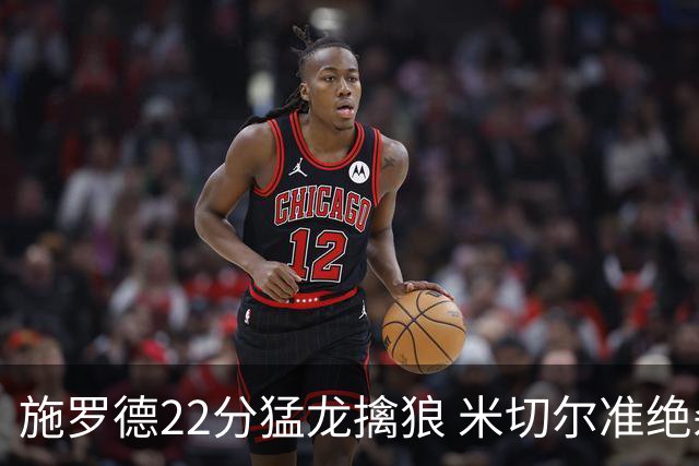 施罗德22分猛龙擒狼 米切尔准绝杀骑士胜篮网