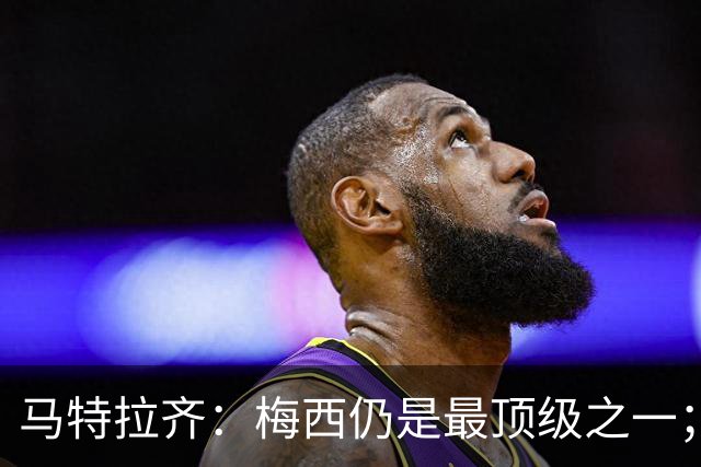 马特拉齐：梅西仍是最顶级之一；乌兹基地有12块球场 意大利才3块