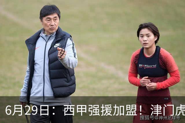 6月29日：西甲强援加盟！津门虎全员齐整兵发重庆，保底1分，再输就危险了